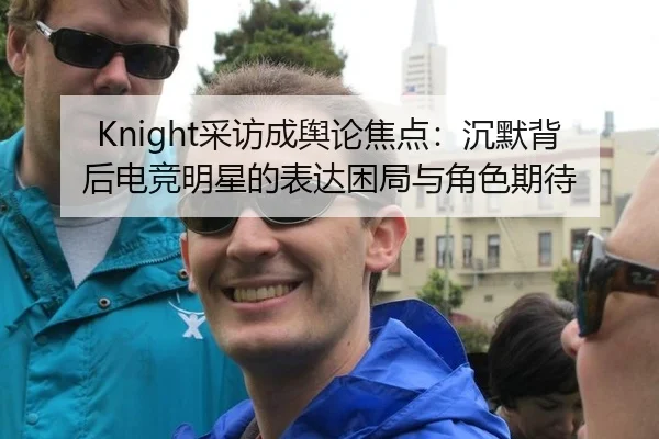 Knight采访成舆论焦点：沉默背后电竞明星的表达困局与角色期待